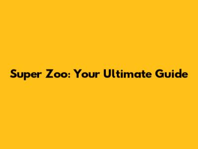Super Zoo: Your Ultimate Guide