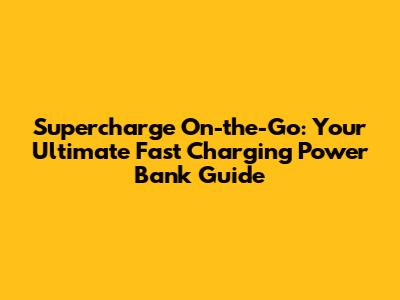 Supercharge On-the-Go: Your Ultimate Fast Charging Power Bank Guide