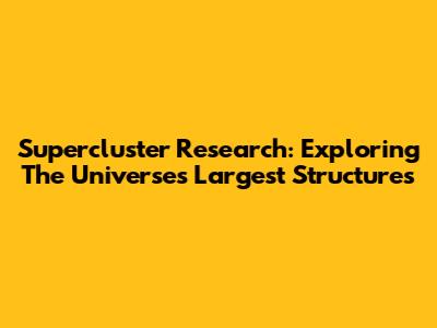 Supercluster Research: Exploring The Universe's Largest Structures