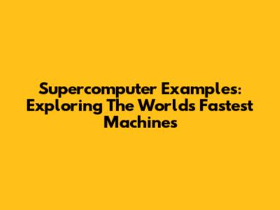 Supercomputer Examples: Exploring The World's Fastest Machines