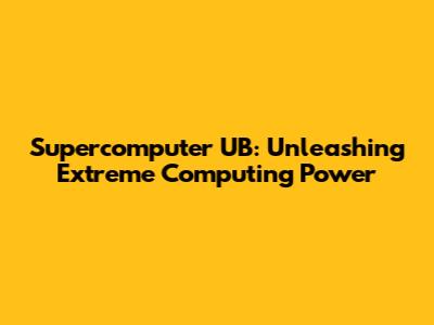 Supercomputer UB: Unleashing Extreme Computing Power