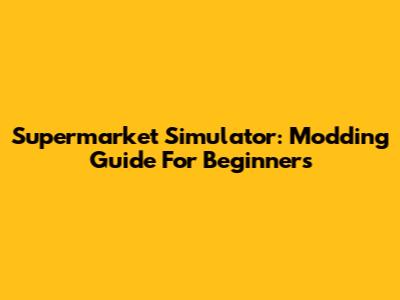 Supermarket Simulator: Modding Guide For Beginners
