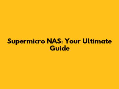 Supermicro NAS: Your Ultimate Guide