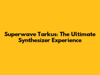 Superwave Tarkus: The Ultimate Synthesizer Experience