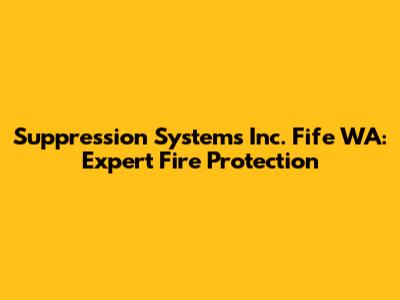 Suppression Systems Inc. Fife WA: Expert Fire Protection
