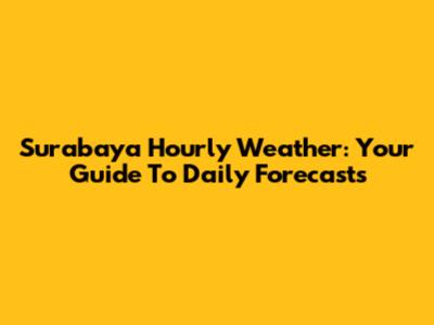 Surabaya Hourly Weather: Your Guide To Daily Forecasts