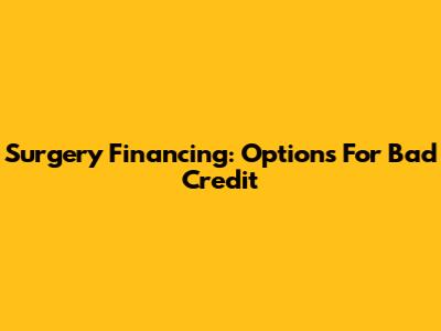 Surgery Financing: Options For Bad Credit