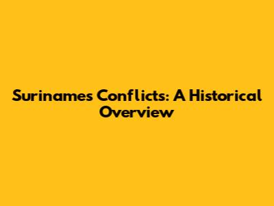 Suriname's Conflicts: A Historical Overview