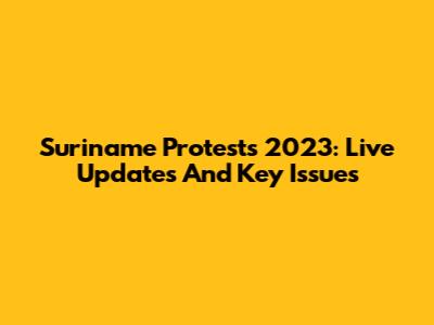 Suriname Protests 2023: Live Updates And Key Issues