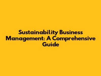 Sustainability Business Management: A Comprehensive Guide