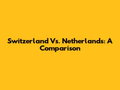 Switzerland Vs. Netherlands: A Comparison