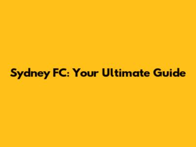 Sydney FC: Your Ultimate Guide