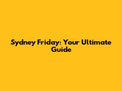 Sydney Friday: Your Ultimate Guide