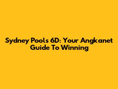 Sydney Pools 6D: Your Angkanet Guide To Winning