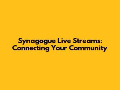 Synagogue Live Streams: Connecting Your Community