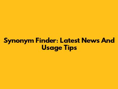 Synonym Finder: Latest News And Usage Tips