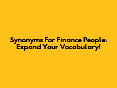 Synonyms For Finance People: Expand Your Vocabulary!