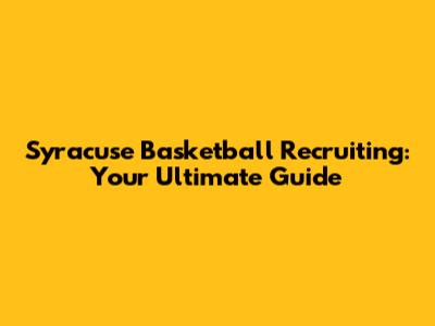 Syracuse Basketball Recruiting: Your Ultimate Guide