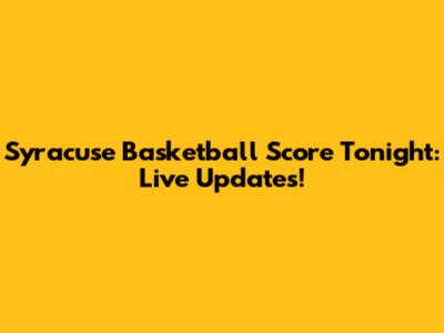 Syracuse Basketball Score Tonight: Live Updates!