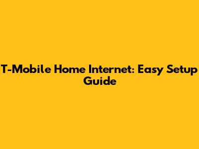 T-Mobile Home Internet: Easy Setup Guide