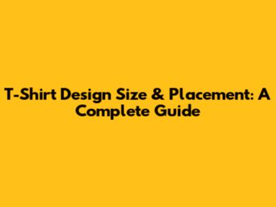 T-Shirt Design Size & Placement: A Complete Guide