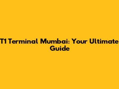 T1 Terminal Mumbai: Your Ultimate Guide