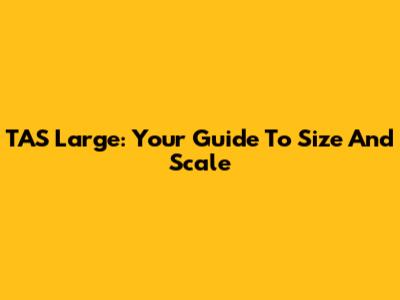TAS Large: Your Guide To Size And Scale