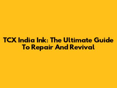 TCX India Ink: The Ultimate Guide To Repair And Revival