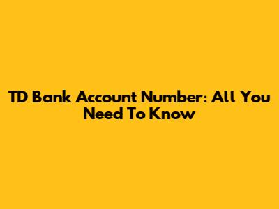 TD Bank Account Number: All You Need To Know