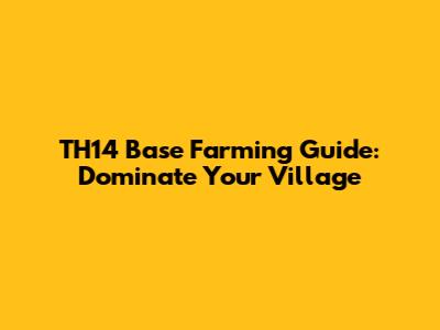TH14 Base Farming Guide: Dominate Your Village