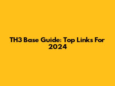 TH3 Base Guide: Top Links For 2024