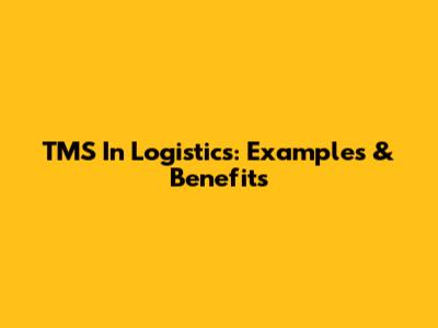 TMS In Logistics: Examples & Benefits
