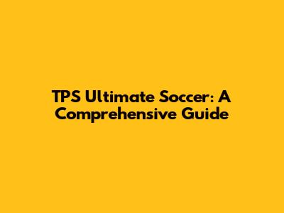 TPS Ultimate Soccer: A Comprehensive Guide