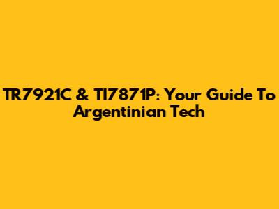 TR7921C & TI7871P: Your Guide To Argentinian Tech