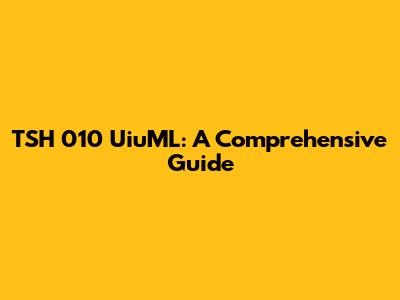 TSH 010 UiuML: A Comprehensive Guide