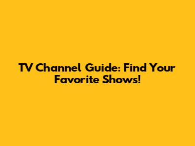TV Channel Guide: Find Your Favorite Shows!