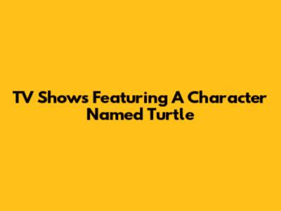 TV Shows Featuring A Character Named Turtle