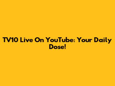 TV10 Live On YouTube: Your Daily Dose!