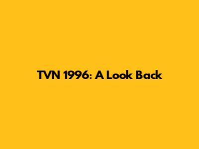 TVN 1996: A Look Back