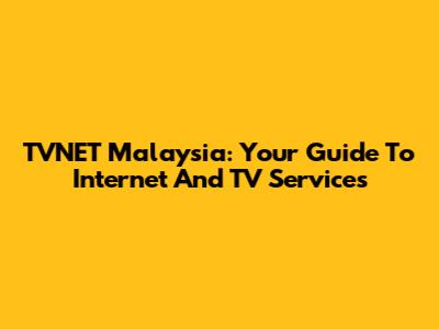 TVNET Malaysia: Your Guide To Internet And TV Services