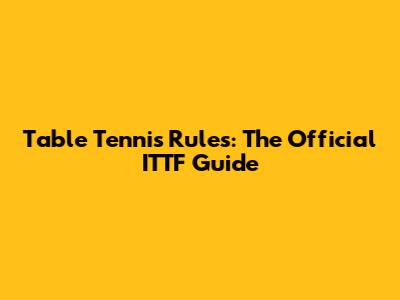 Table Tennis Rules: The Official ITTF Guide