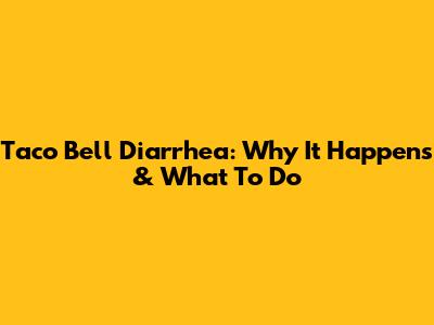 Taco Bell Diarrhea: Why It Happens & What To Do