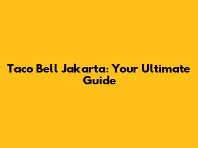 Taco Bell Jakarta: Your Ultimate Guide