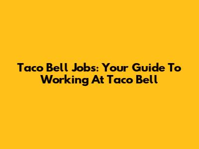 Taco Bell Jobs: Your Guide To Working At Taco Bell