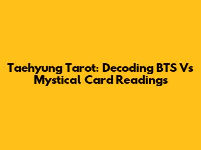 Taehyung Tarot: Decoding BTS V's Mystical Card Readings