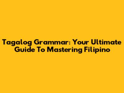 Tagalog Grammar: Your Ultimate Guide To Mastering Filipino