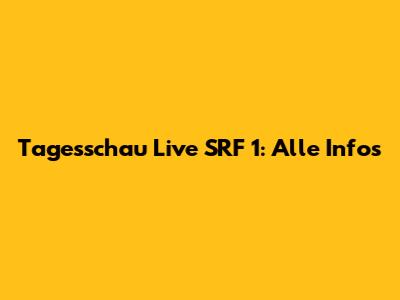Tagesschau Live SRF 1: Alle Infos