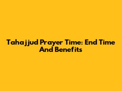 Tahajjud Prayer Time: End Time And Benefits