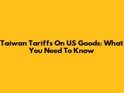 Taiwan Tariffs On US Goods: What You Need To Know
