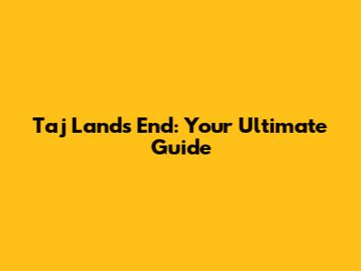 Taj Land's End: Your Ultimate Guide